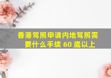 香港驾照申请内地驾照需要什么手续 60 嵗以上